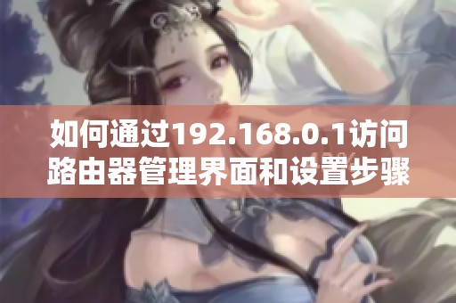 如何通过192.168.0.1访问路由器管理界面和设置步骤