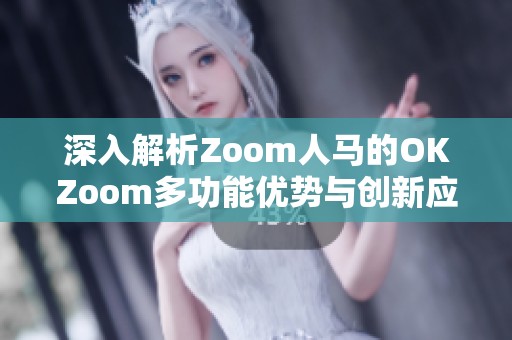 深入解析Zoom人马的OKZoom多功能优势与创新应用