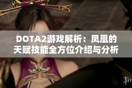 DOTA2游戏解析：凤凰的天赋技能全方位介绍与分析