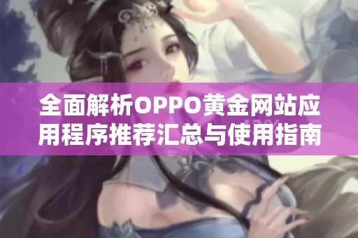 全面解析OPPO黄金网站应用程序推荐汇总与使用指南