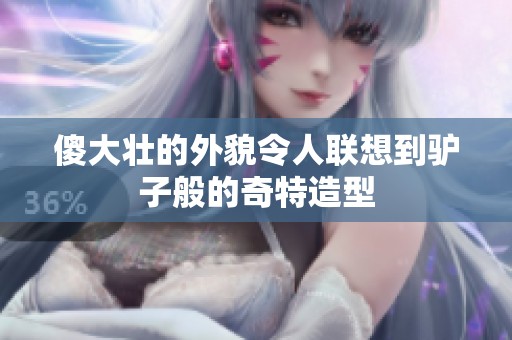 傻大壮的外貌令人联想到驴子般的奇特造型
