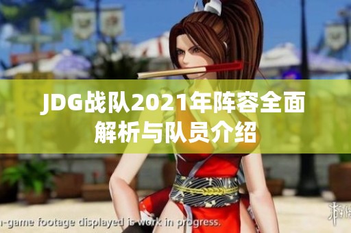 JDG战队2021年阵容全面解析与队员介绍