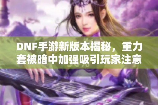 DNF手游新版本揭秘，重力套被暗中加强吸引玩家注意