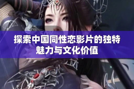 探索中国同性恋影片的独特魅力与文化价值