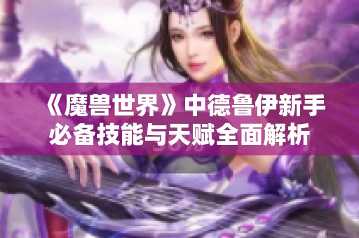 《魔兽世界》中德鲁伊新手必备技能与天赋全面解析