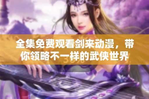 全集免费观看剑来动漫，带你领略不一样的武侠世界