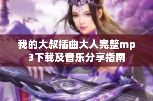 我的大叔插曲大人完整mp3下载及音乐分享指南