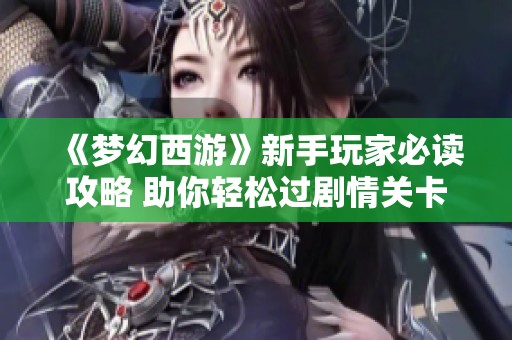 《梦幻西游》新手玩家必读攻略 助你轻松过剧情关卡