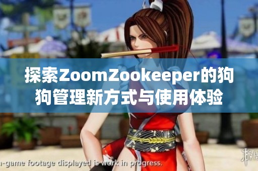 探索ZoomZookeeper的狗狗管理新方式与使用体验