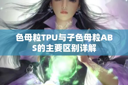 色母粒TPU与子色母粒ABS的主要区别详解