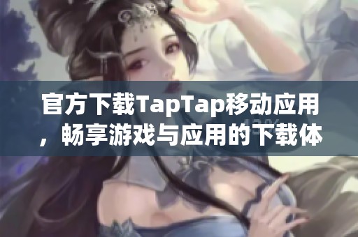 官方下载TapTap移动应用，畅享游戏与应用的下载体验