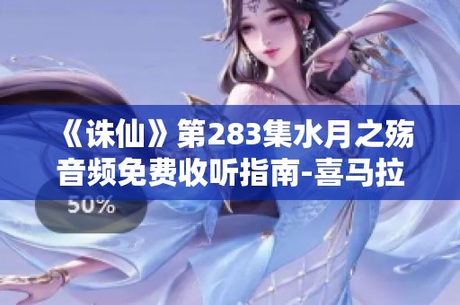 《诛仙》第283集水月之殇音频免费收听指南-喜马拉雅手机版推荐