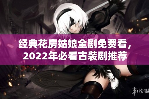 经典花房姑娘全剧免费看，2022年必看古装剧推荐