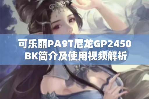 可乐丽PA9T尼龙GP2450 BK简介及使用视频解析