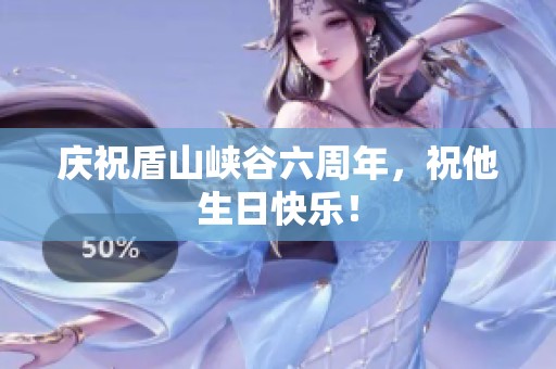 庆祝盾山峡谷六周年，祝他生日快乐！