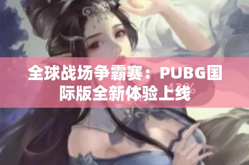 全球战场争霸赛：PUBG国际版全新体验上线