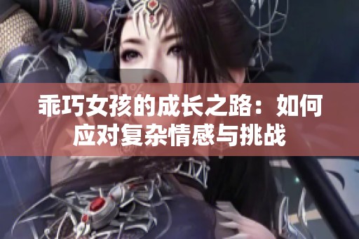 乖巧女孩的成长之路：如何应对复杂情感与挑战