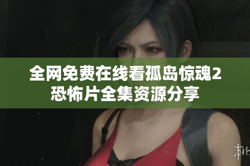 全网免费在线看孤岛惊魂2恐怖片全集资源分享