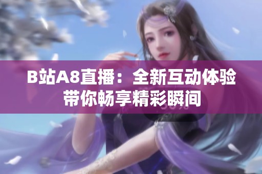 B站A8直播：全新互动体验带你畅享精彩瞬间