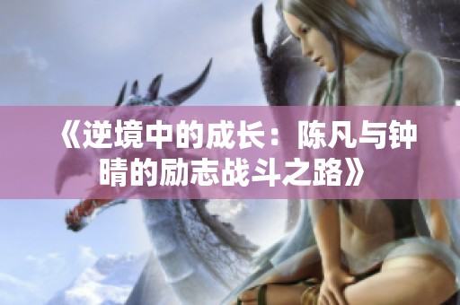 《逆境中的成长：陈凡与钟晴的励志战斗之路》