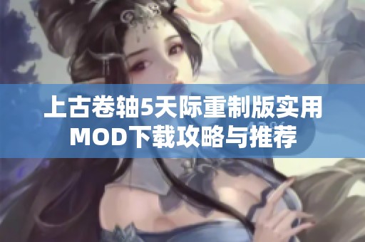 上古卷轴5天际重制版实用MOD下载攻略与推荐