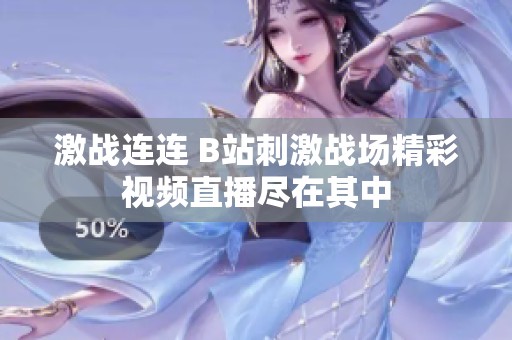激战连连 B站刺激战场精彩视频直播尽在其中