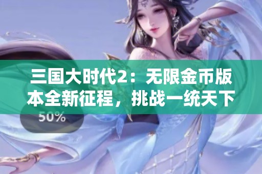 三国大时代2：无限金币版本全新征程，挑战一统天下！