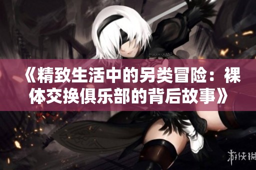 《精致生活中的另类冒险：裸体交换俱乐部的背后故事》