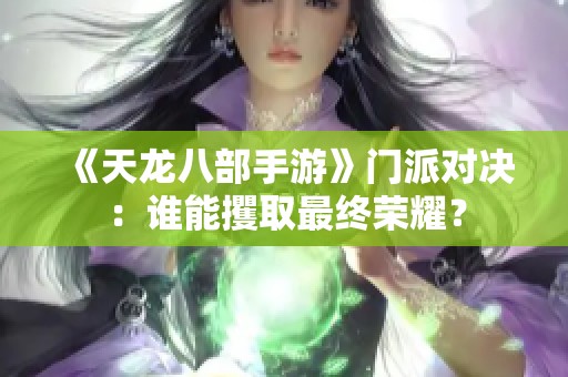 《天龙八部手游》门派对决：谁能攫取最终荣耀？