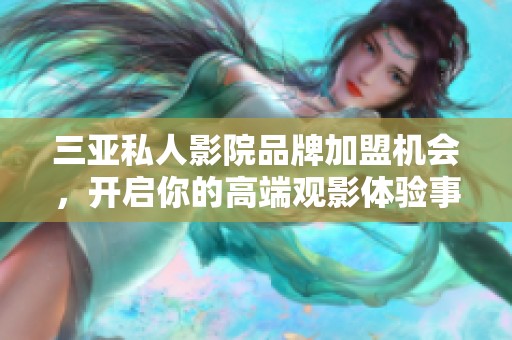 三亚私人影院品牌加盟机会，开启你的高端观影体验事业