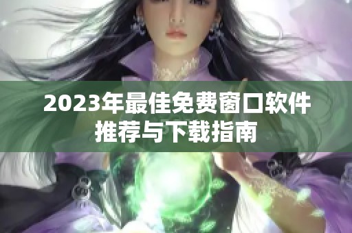 2023年最佳免费窗口软件推荐与下载指南