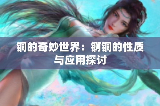铜的奇妙世界：锕铜的性质与应用探讨