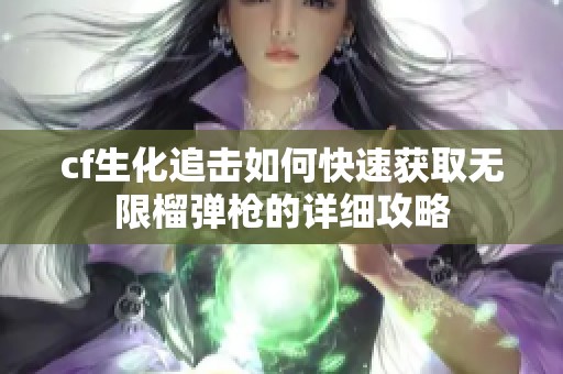 cf生化追击如何快速获取无限榴弹枪的详细攻略