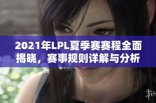 2021年LPL夏季赛赛程全面揭晓，赛事规则详解与分析