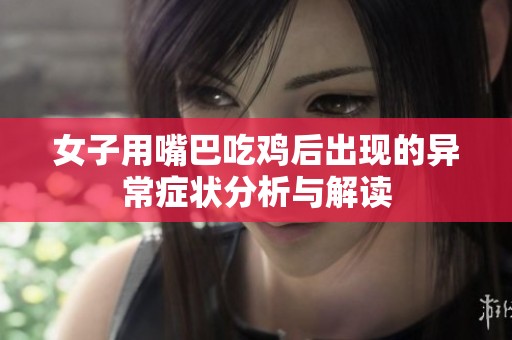 女子用嘴巴吃鸡后出现的异常症状分析与解读