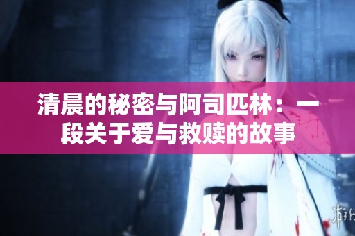 清晨的秘密与阿司匹林：一段关于爱与救赎的故事