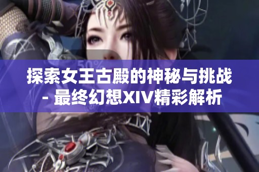 探索女王古殿的神秘与挑战 - 最终幻想XIV精彩解析