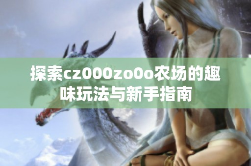 探索cz000zo0o农场的趣味玩法与新手指南