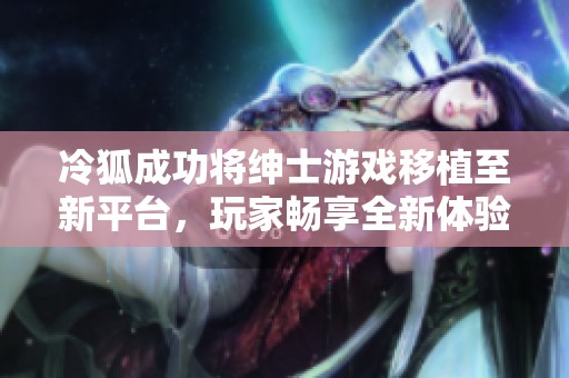 冷狐成功将绅士游戏移植至新平台，玩家畅享全新体验