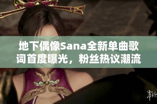 地下偶像Sana全新单曲歌词首度曝光，粉丝热议潮流新风尚