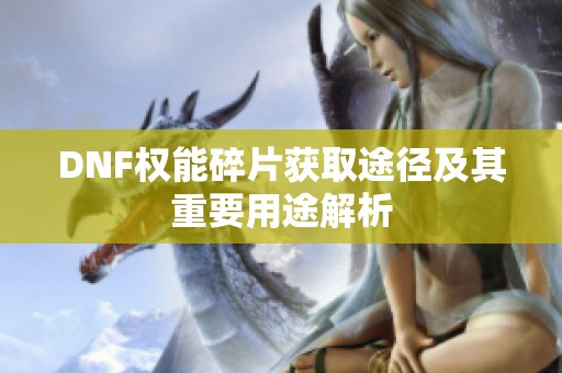 DNF权能碎片获取途径及其重要用途解析