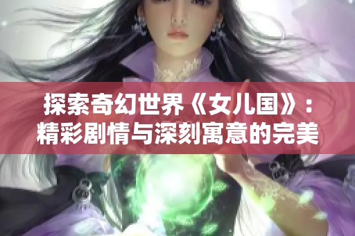 探索奇幻世界《女儿国》：精彩剧情与深刻寓意的完美结合