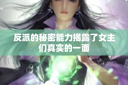 反派的秘密能力揭露了女主们真实的一面