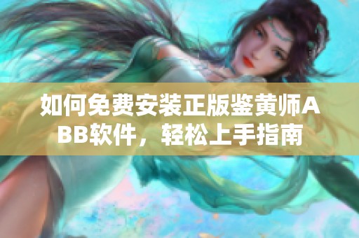 如何免费安装正版鉴黄师ABB软件，轻松上手指南