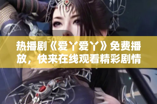 热播剧《爱丫爱丫》免费播放，快来在线观看精彩剧情！