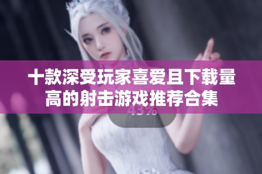 十款深受玩家喜爱且下载量高的射击游戏推荐合集