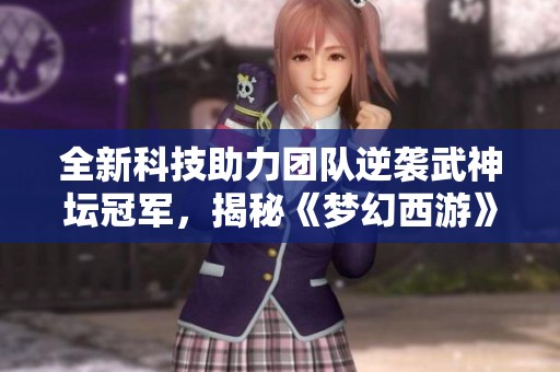 全新科技助力团队逆袭武神坛冠军，揭秘《梦幻西游》电脑版背后硬件实力