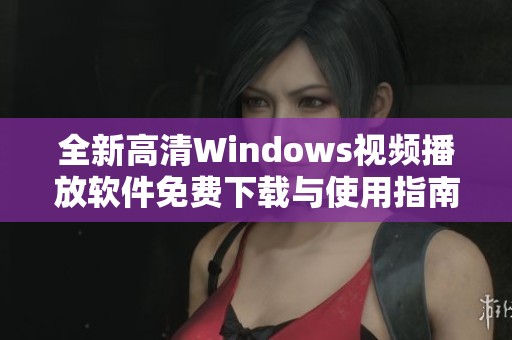 全新高清Windows视频播放软件免费下载与使用指南