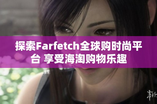 探索Farfetch全球购时尚平台 享受海淘购物乐趣