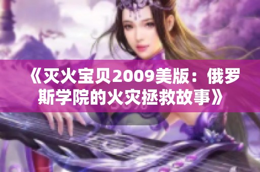 《灭火宝贝2009美版：俄罗斯学院的火灾拯救故事》